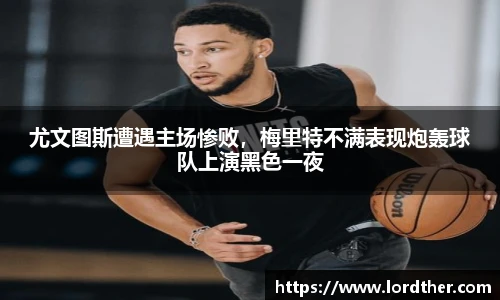 尤文图斯遭遇主场惨败，梅里特不满表现炮轰球队上演黑色一夜