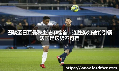 巴黎圣日耳曼稳坐法甲榜首，连胜势如破竹引领法国足坛势不可挡