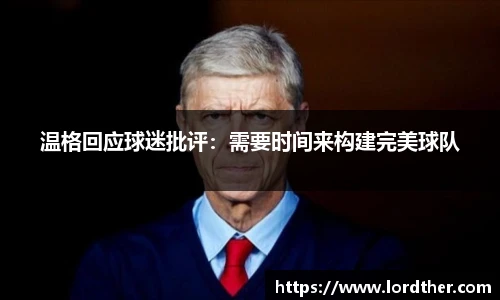 温格回应球迷批评：需要时间来构建完美球队