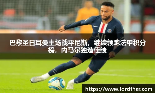 巴黎圣日耳曼主场战平尼斯，继续领跑法甲积分榜，内马尔独造佳绩