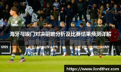 海牙与埃门对决前瞻分析及比赛结果预测详解