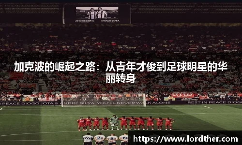 加克波的崛起之路：从青年才俊到足球明星的华丽转身