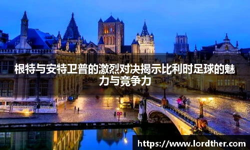 根特与安特卫普的激烈对决揭示比利时足球的魅力与竞争力