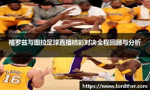 格罗兹与图拉足球直播精彩对决全程回顾与分析