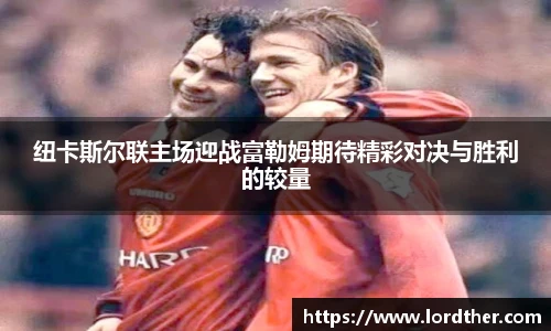 纽卡斯尔联主场迎战富勒姆期待精彩对决与胜利的较量