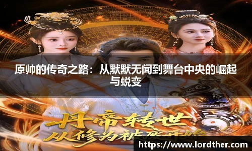 原帅的传奇之路：从默默无闻到舞台中央的崛起与蜕变